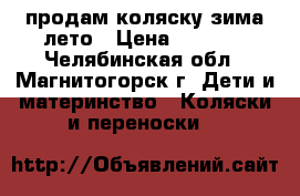 продам коляску зима-лето › Цена ­ 2 500 - Челябинская обл., Магнитогорск г. Дети и материнство » Коляски и переноски   